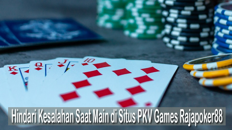 Hindari Kesalahan Saat Main di Situs PKV Games Rajapoker88